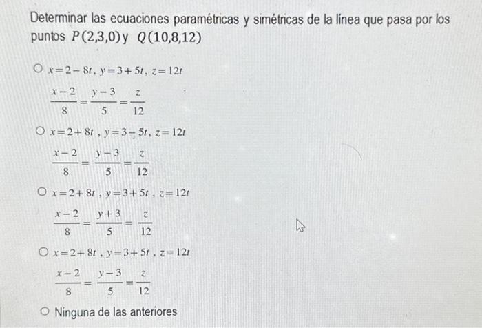 Determinar las ecuaciones paramétricas y simétricas de la línea que pasa por los puntos \( P(2,3,0) \) y \( Q(10,8,12) \) \[