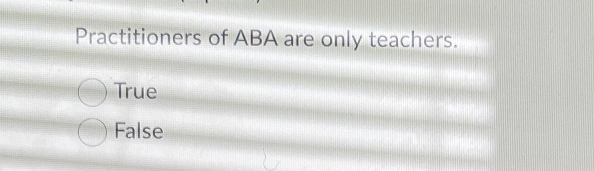 Solved Practitioners of ABA are only teachers.TrueFalse | Chegg.com