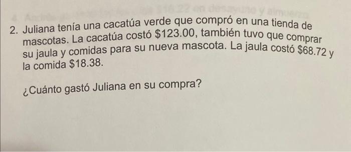 2. Juliana tenía una cacatúa verde que compró en una tienda de mascotas. La cacatúa costó \( \$ 123.00 \), también tuvo que c