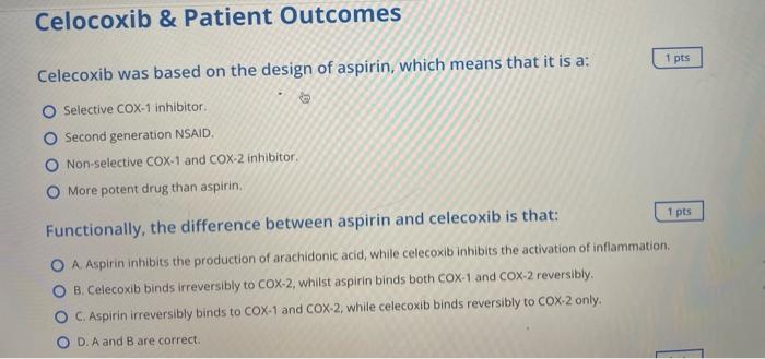 Celecoxib was based on the design of aspirin, which means that it is a:
Selective COX-1 inhibitor.
Second generation NSAID.
N