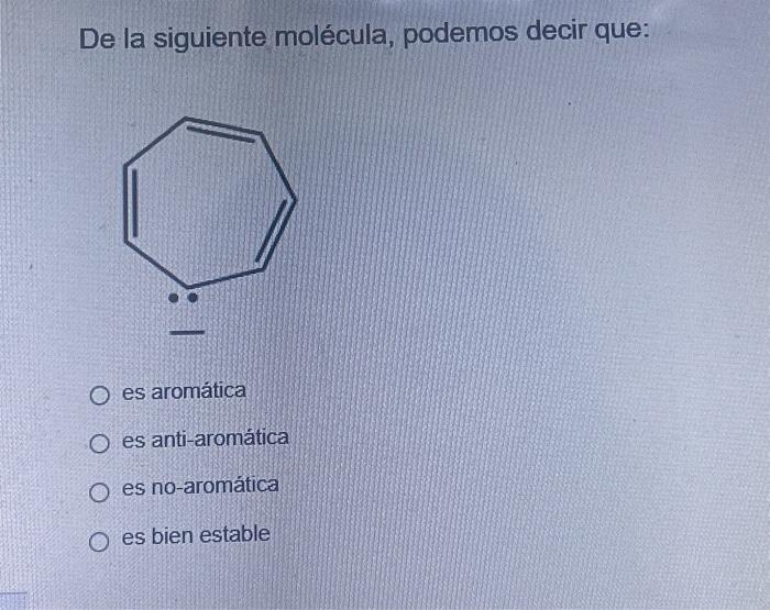 De la siguiente molécula, podemos decir que: es aromática es anti-aromática es no-aromática es bien estable