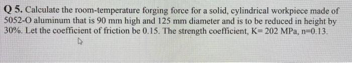 Solved Q 5. Calculate The Room Temperature Forging Force For 