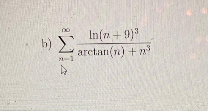 b) \( \sum_{n=1}^{\infty} \frac{\ln (n+9)^{3}}{\arctan (n)+n^{3}} \)