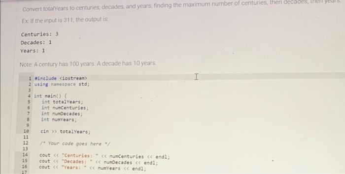 Convert totalYears to centuries, deca Ex If the input is 311, the output is.
Centuries: 3
Decades: 1
Yeans: 1
Note: A century