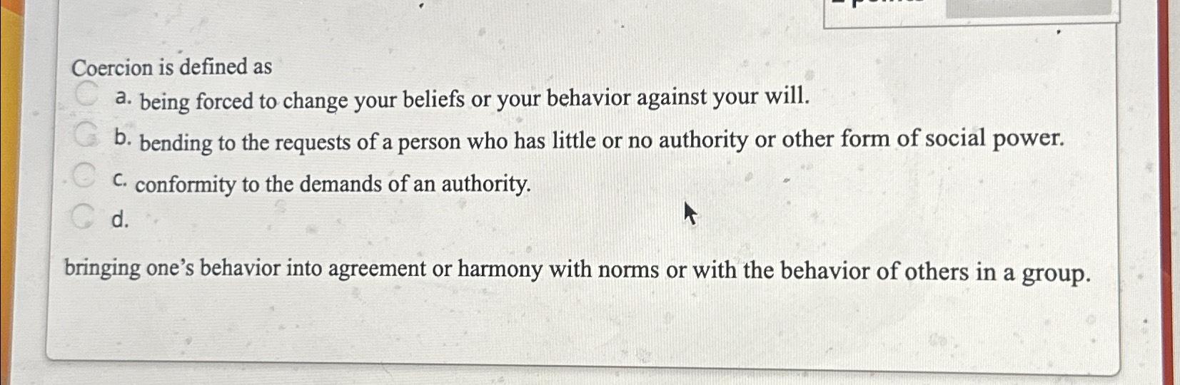 Solved Coercion is defined asa. ﻿being forced to change your