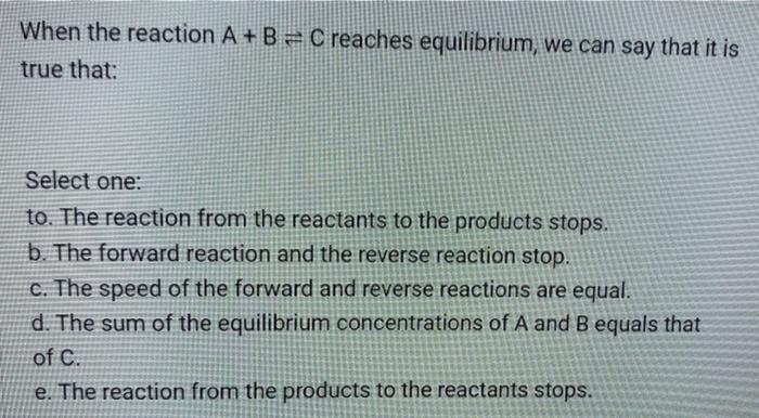 Solved When the reaction A + B = C reaches equilibrium, we | Chegg.com