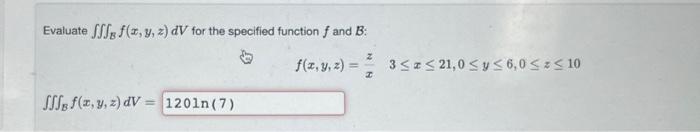 Evaluate \( \iiint_{B} f(x, y, z) d V \) for the specified function \( f \) and \( B \) : \[ f(x, y, z)=\frac{z}{x} \quad 3 \