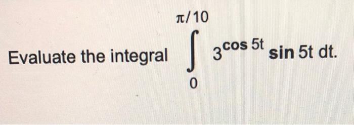 Evaluate the integral \( \int_{0}^{\pi / 10} 3^{\cos 5 t} \sin 5 t d t \)