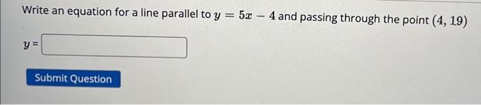 Write an equation for a line parallel to \( y=5 x-4 \) and passing through the point \( (4,19) \)