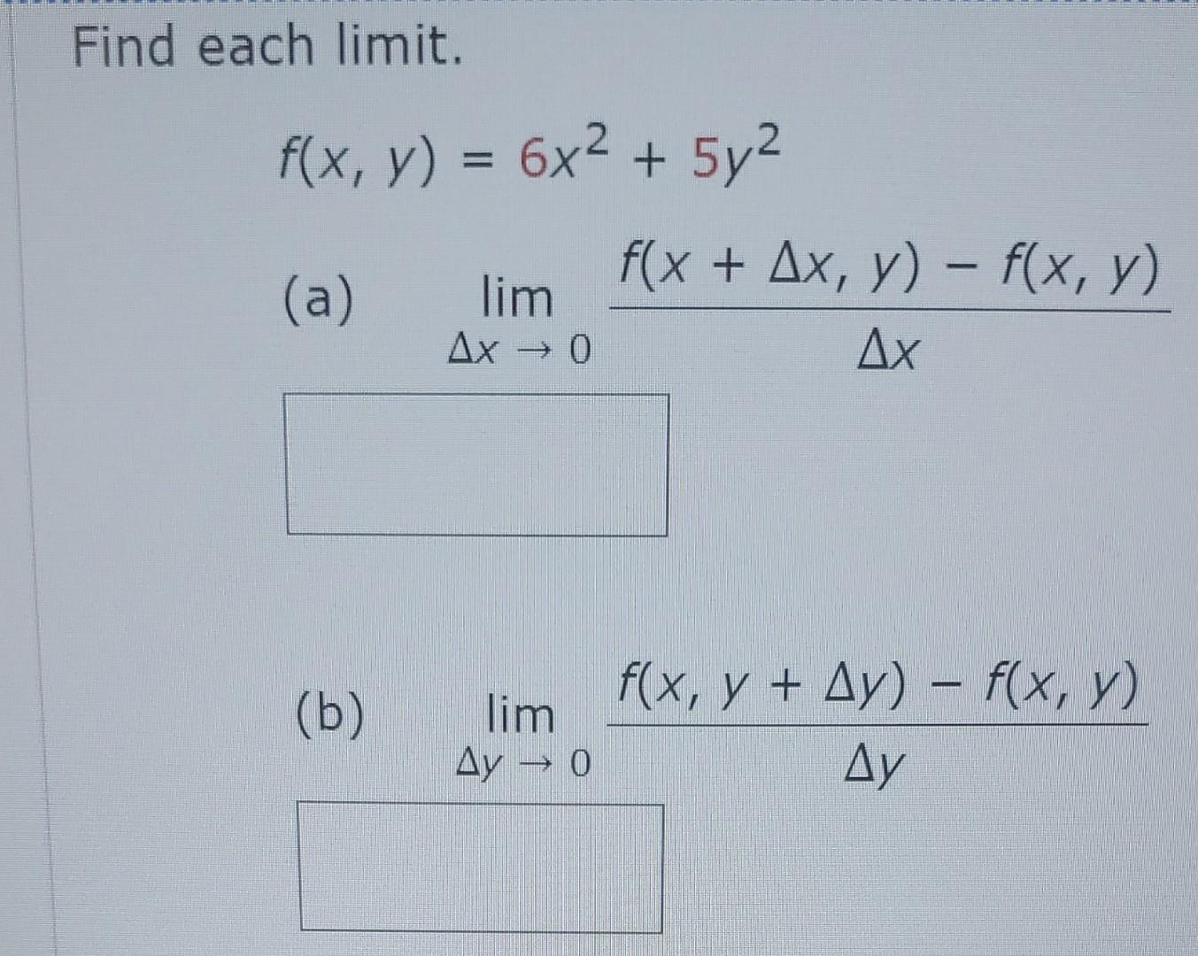 Find each limit. \[ f(x, y)=6 x^{2}+5 y^{2} \] (a) \( \lim _{\Delta x \rightarrow 0} \frac{f(x+\Delta x, y)-f(x, y)}{\Delta x