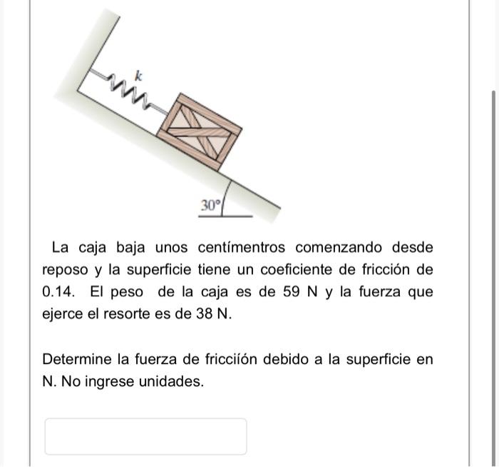 La caja baja unos centímentros comenzando desde reposo y la superficie tiene un coeficiente de fricción de 0.14. El peso de l