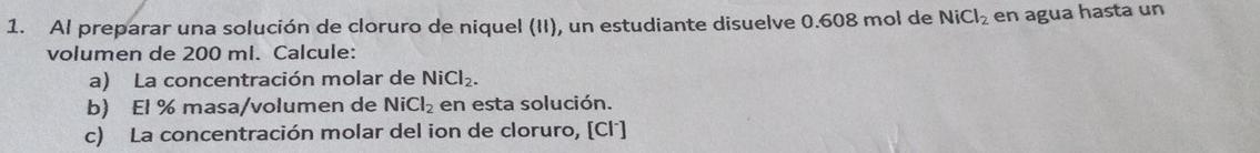 volumen de \( 200 \mathrm{ml} \). Calcule: a) La concentración molar de \( \mathrm{NiCl}_{2} \). b) \( \mathrm{El} \% \) masa