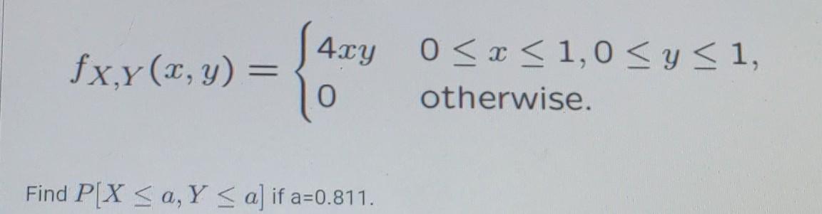 \[ f_{X, Y}(x, y)=\left\{\begin{array}{ll} 4 x y & 0 \leq x \leq 1,0 \leq y \leq 1 \\ 0 & \text { otherwise } \end{array}\rig