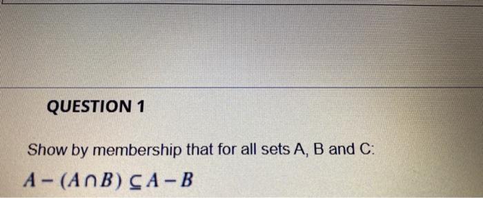 Solved QUESTION 1 Show by membership that for all sets A, B | Chegg.com
