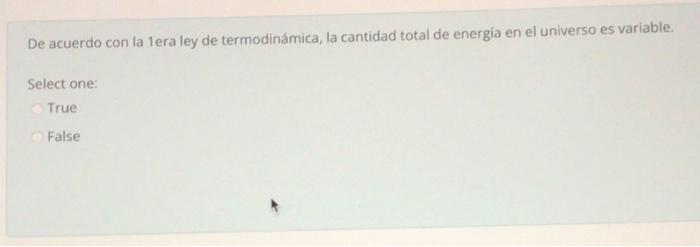 De acuerdo con la 1era ley de termodinámica, la cantidad total de energia en el universo es variable. Select one: True False