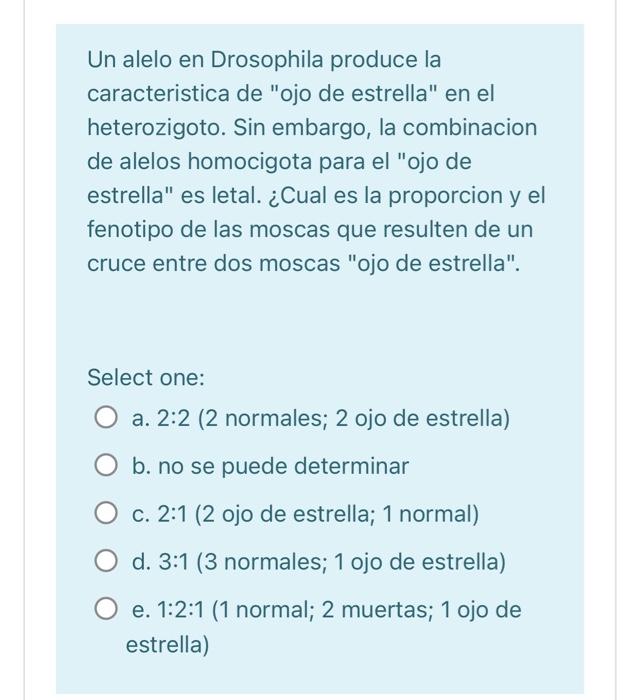 Un alelo en Drosophila produce la caracteristica de ojo de estrella en el heterozigoto. Sin embargo, la combinacion de alel