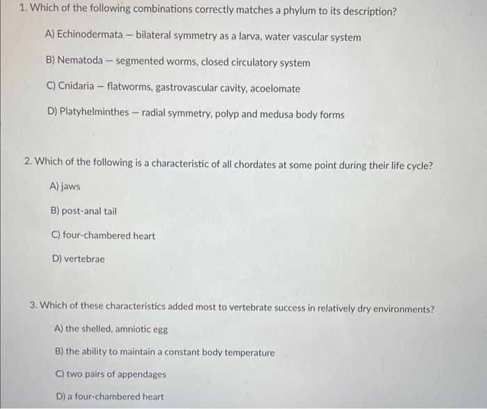 1. Which of the following combinations correctly matches a phylum to its description?
A) Echinodermata - bilateral symmetry a