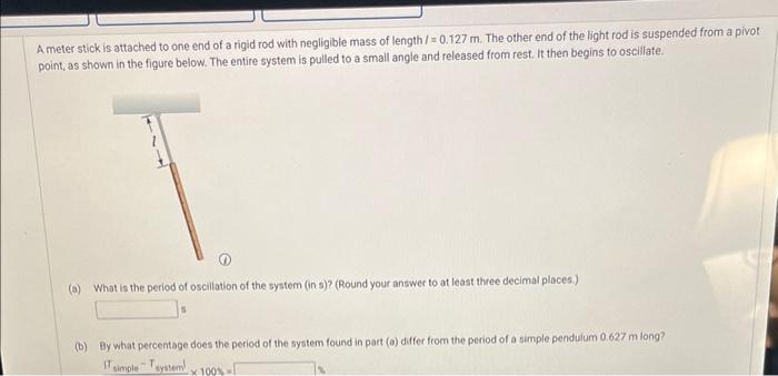 A meter stick is attached to one end of a rigid rod with negligible mass of length \( /=0.127 \mathrm{~m} \). The other end o