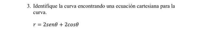 Identifique la curva encontrando una ecuación cartesiana para la curva. \[ r=2 \operatorname{sen} \theta+2 \cos \theta \]