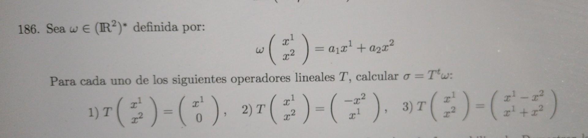 186. Sea \( \omega \in\left(\mathbb{R}^{2}\right)^{*} \) definida por: \[ \omega\left(\begin{array}{l} x^{1} \\ x^{2} \end{ar