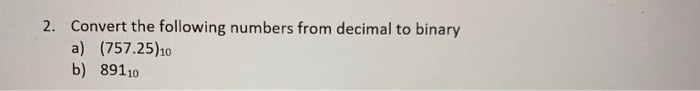 2. Convert the following numbers from decimal to binary a) (757.25)10 b) 89110
