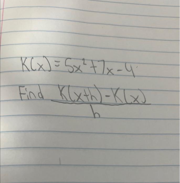 Solved K(x)=5x2+7x−4 Find hK(x+h)−K(x) | Chegg.com