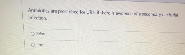 Antibiotics are prescribed for URIs if there is evidence of a secondary bacterial infection. False True