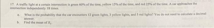 17. A traffic light at a certain intersection is green \( 60 \% \) of the time, yellow \( 15 \% \) of the time, and red \( 25