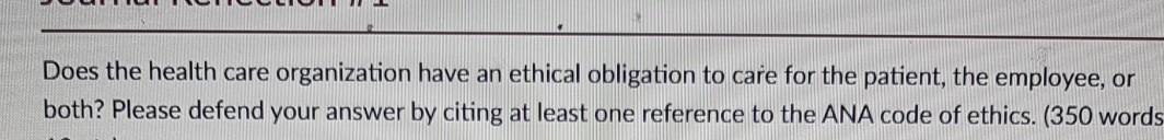 Does the health care organization have an ethical obligation to care for the patient, the employee, or both? Please defend yo