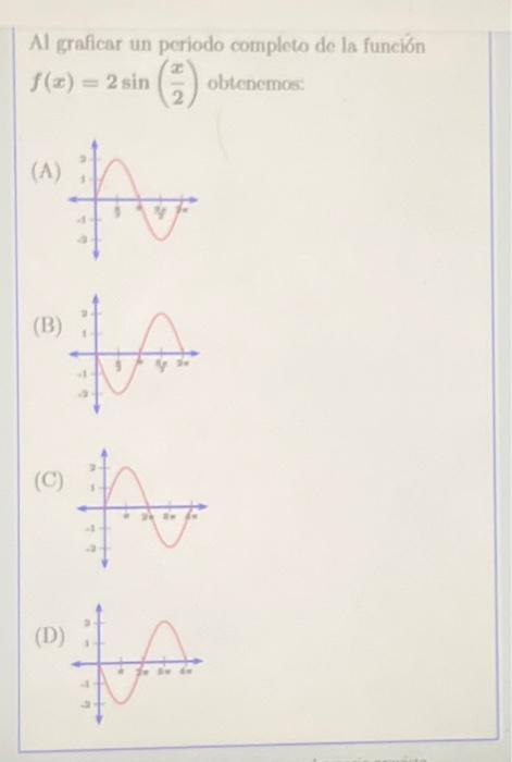 Al graficar un periodo completo de la función \( f(x)=2 \sin \left(\frac{x}{2}\right) \) obtenemos: (A) (B) (C) (D)