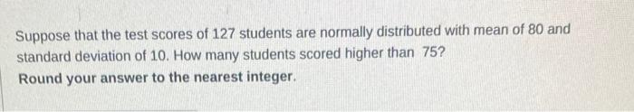 Solved Suppose that the test scores of 127 students are | Chegg.com