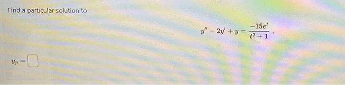 Find a particular solution to \[ y^{\prime \prime}-2 y^{\prime}+y=\frac{-15 e^{t}}{t^{2}+1} \] \[ y_{p}= \]