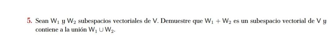 5. Sean \( W_{1} \) y \( W_{2} \) subespacios vectoriales de \( V \). Demuestre que \( W_{1}+W_{2} \) es un subespacio vector