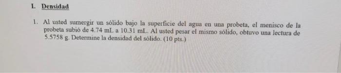 1. Al usted sumergir un sólido bajo la superficie del agua en una probeta, el menisco de la probeta subió de \( 4.74 \mathrm{