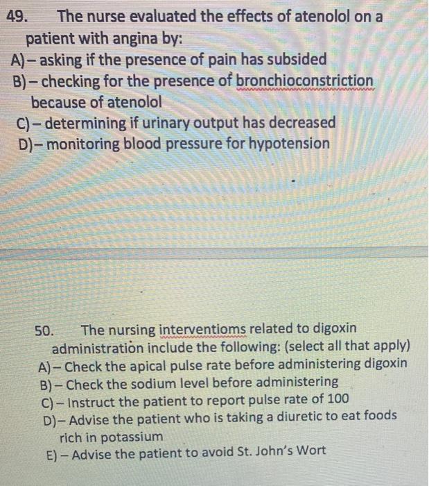 49. The nurse evaluated the effects of atenolol on a patient with angina by: A) – asking if the presence of pain has subsided