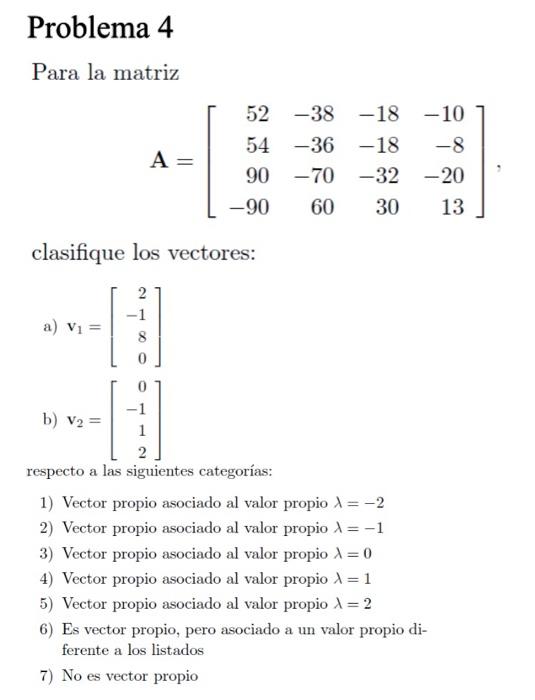 Problema 4 Para la matriz \[ \mathbf{A}=\left[\begin{array}{rrrr} 52 & -38 & -18 & -10 \\ 54 & -36 & -18 & -8 \\ 90 & -70 & -