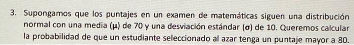 3. Supongamos que los puntajes en un examen de matemáticas siguen una distribución normal con una media \( (\boldsymbol{\mu})