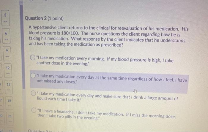 3 Question 2 (1 point) A hypertensive client returns to the clinical for reevaluation of his medication. His blood pressure i