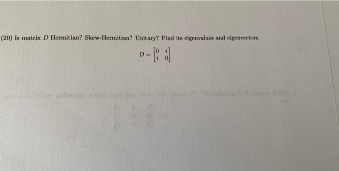 Solved (20) Is Matrix D Hermitian? Skew-Hermitian? Unitary? | Chegg.com