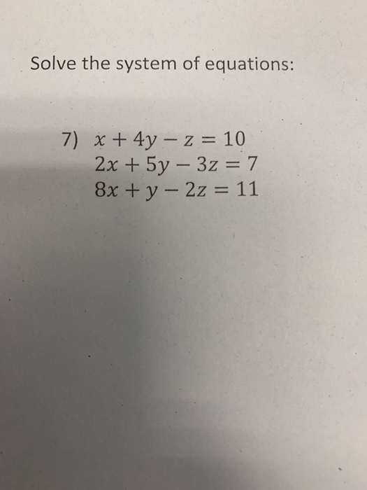 Solved Solve the system of equations: 7) x + 4y – z = 10 2x | Chegg.com