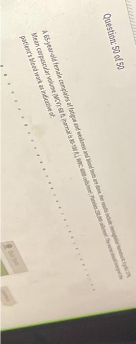 Question: 50 of 50 A 65-year-old female complains of fatigue and weakness and blood tests are done. Her results include pret/