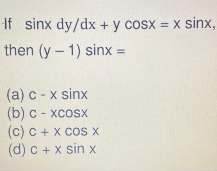 Solved If sinx dy/dx + y cosx = X sinx, then (y - 1) sinx = | Chegg.com