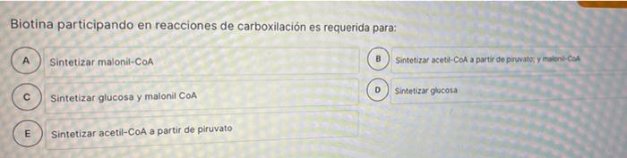 Biotina participando en reacciones de carboxilación es requerida para: U ш E Sintetizar malonil-CoA Sintetizar glucosa y malo