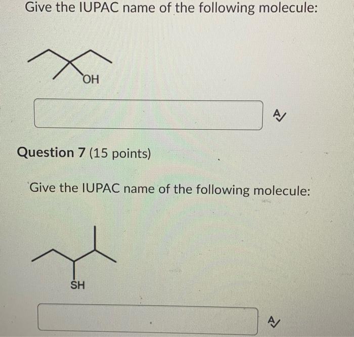 Give the IUPAC name of the following molecule:
Question 7 (15 points)
Give the IUPAC name of the following molecule: