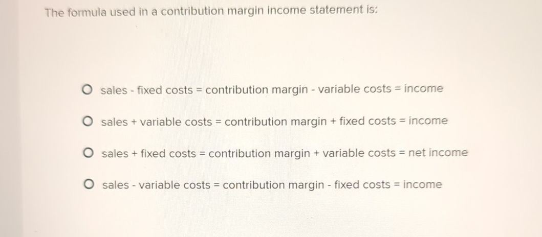 The Formula Used In A Contribution Margin Income Statement Is: Solved The formula used in a contribution margin income | Chegg.com