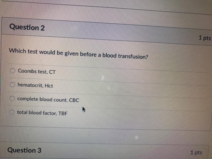 Question 2 1 pts Which test would be given before a blood transfusion? Coombs test, CT hematocrit, Hct complete blood count,