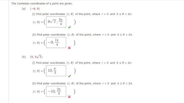 The Cartesian coordinates of a point are given.
(a) \( (-9,9) \)
(i) Find polar coordinates \( (r, \theta) \) of the point, w