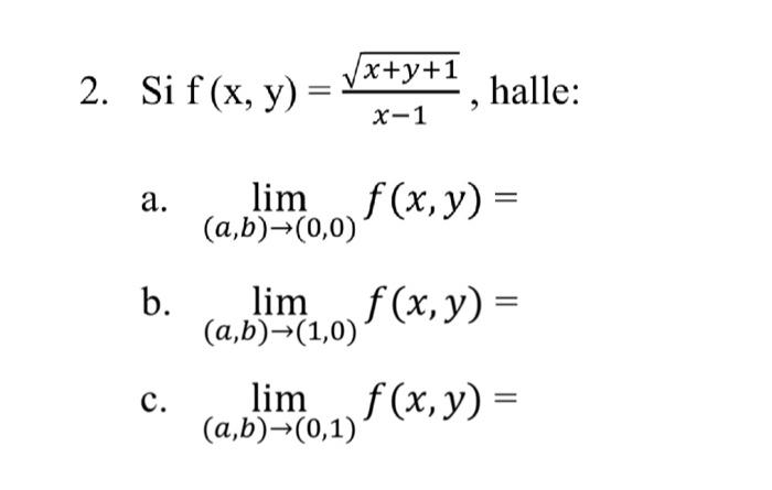 2. Si \( \mathrm{f}(\mathrm{x}, \mathrm{y})=\frac{\sqrt{x+y+1}}{x-1} \), halle: a. \( \lim _{(a, b) \rightarrow(0,0)} f(x, y)