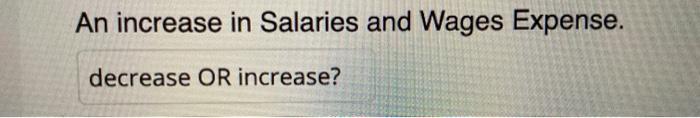 Solved An increase in Salaries and Wages Expense. decrease | Chegg.com