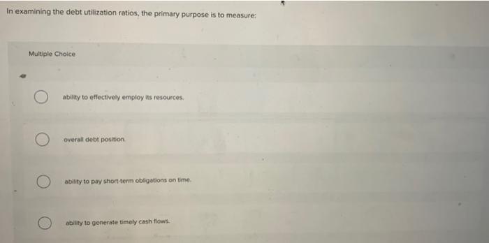 Solved In examining the debt utilization ratios, the primary | Chegg.com